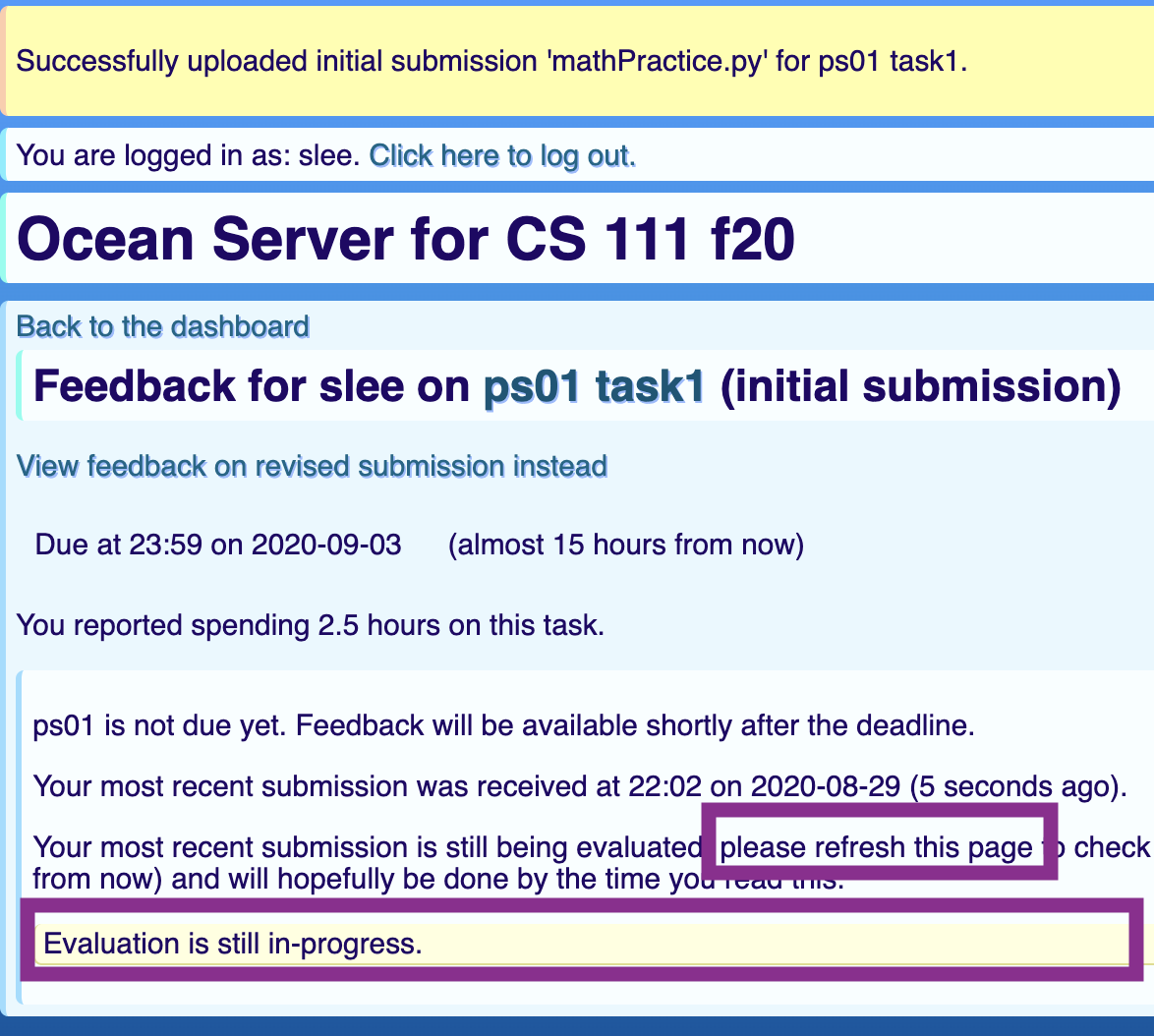 The feedback view. At the very top, there may be one or more messages about your most recent operation, for example confirming a successful upload. After that is the same login information from the original page, and then after the title, a 'Back to the dashboard' link that will take you back to the previous screen. A sub-title includes links for the problem set and task descriptions, and there may be a link offering to view feedback on a revised (or initial) submission instead of the one you're currently viewing. Next comes information about the deadline for the task you're viewing, and then information about how much time you reported spending. After all of that the actual feedback starts. It has several paragraphs describing the state of things, depending on whether or not you've submitted anything, whether feedback is available or not, and whether any errors have occurred. There will be a final list of messages, which in this case is just a single message indicating that evaluation of your submission is still in-progress. When feedback is available, it will be shown after the messages.